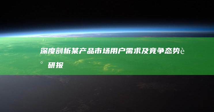 深度剖析：某产品市场用户需求及竞争态势调研报告