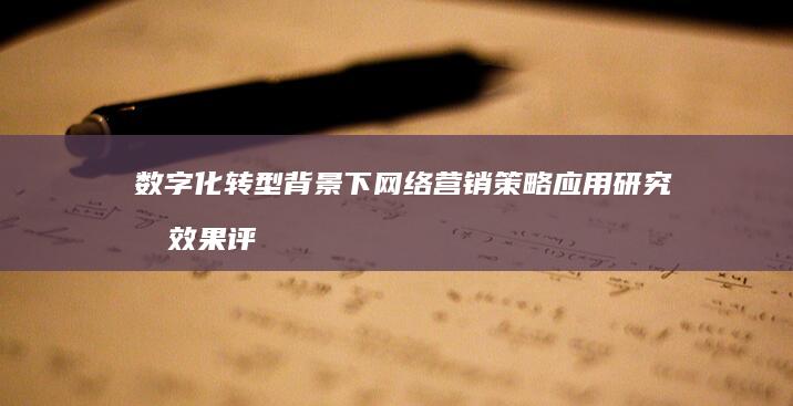 数字化转型背景下网络营销策略应用研究及效果评估